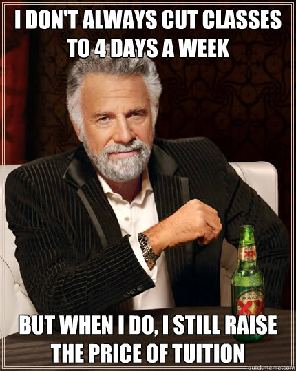 I don't always cut classes to 4 days a week But when I do, I still raise the price of tuition  Dos Equis man