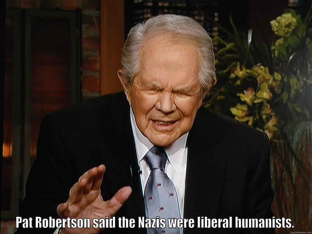 Pat Robertson -  PAT ROBERTSON SAID THE NAZIS WERE LIBERAL HUMANISTS. Misc