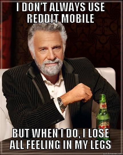 I DON'T ALWAYS USE REDDIT MOBILE BUT WHEN I DO, I LOSE ALL FEELING IN MY LEGS The Most Interesting Man In The World