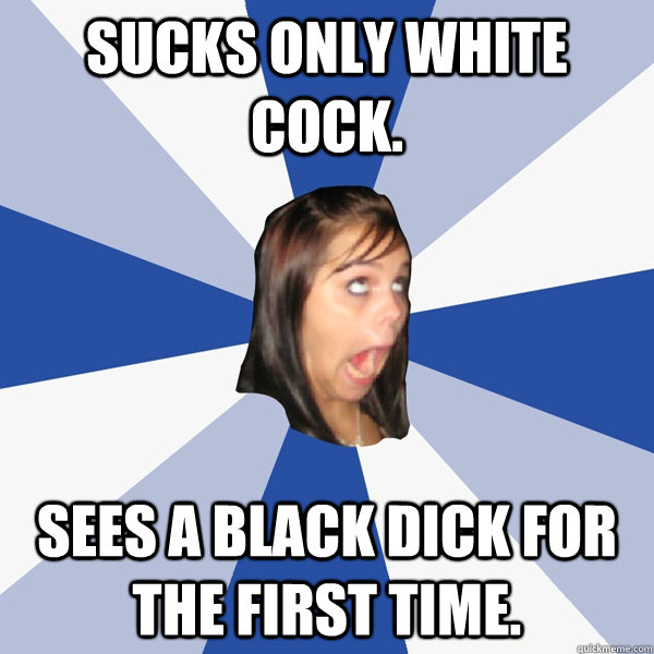 SUCKS ONLY WHITE COCK. SEES A BLACK DICK FOR THE FIRST TIME.  Annoying Facebook Girl