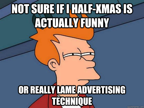 Not sure if I half-xmas is actually funny or really lame advertising technique - Not sure if I half-xmas is actually funny or really lame advertising technique  Futurama Fry