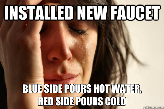 Installed new faucet Blue side pours hot water,
red side pours cold  First World Problems