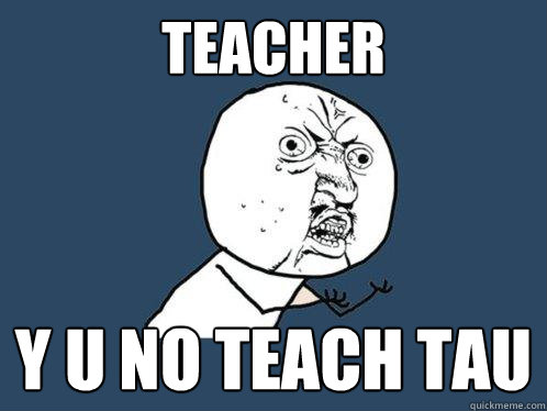 teacher y u no teach tau  Y U No