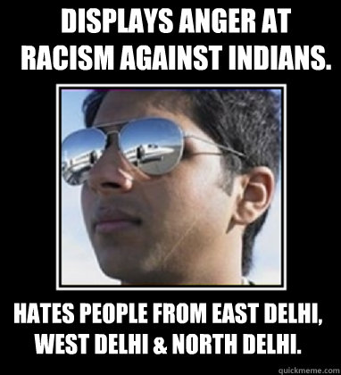 displays anger at racism against Indians. Hates people from East Delhi, West Delhi & North Delhi.  Rich Delhi Boy