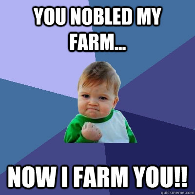 You nobled my farm... Now I farm you!!  Success Kid