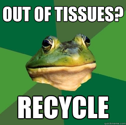 Out of tissues? Recycle - Out of tissues? Recycle  Foul Bachelor Frog