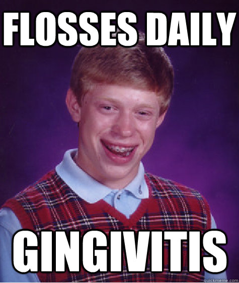 Flosses daily GINGIVITIS - Flosses daily GINGIVITIS  Bad Luck Brian