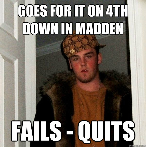 Goes for it on 4th down in madden fails - quits  Scumbag Steve