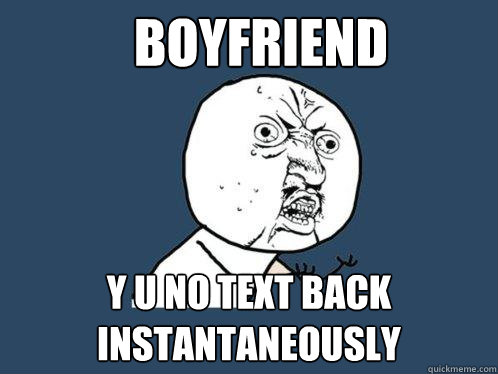 boyfriend y u no text back instantaneously   Y U No