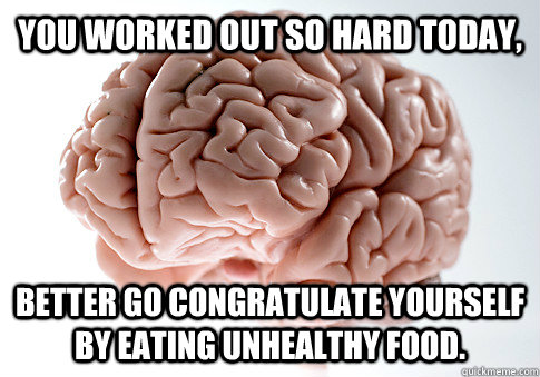 YOU WORKED OUT SO HARD TODAY, BETTER GO CONGRATULATE YOURSELF BY EATING UNHEALTHY FOOD.  Scumbag Brain