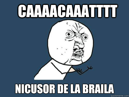 caaaacaaatttt nicusor de la braila - caaaacaaatttt nicusor de la braila  Y U No