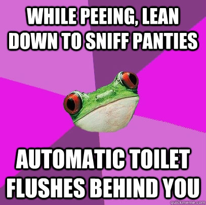 While peeing, lean down to sniff panties automatic toilet flushes behind you  Foul Bachelorette Frog