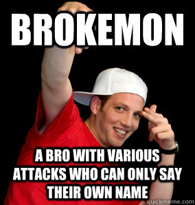 Brokemon a bro with various attacks who can only say their own name  