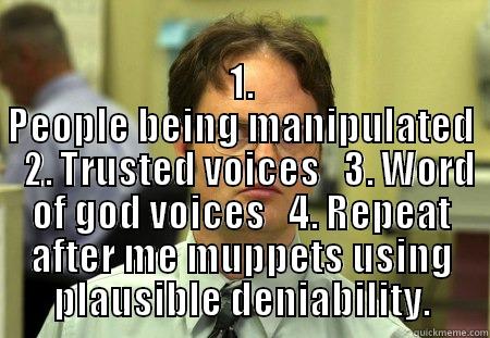  1. PEOPLE BEING MANIPULATED   2. TRUSTED VOICES   3. WORD OF GOD VOICES   4. REPEAT AFTER ME MUPPETS USING PLAUSIBLE DENIABILITY. Schrute