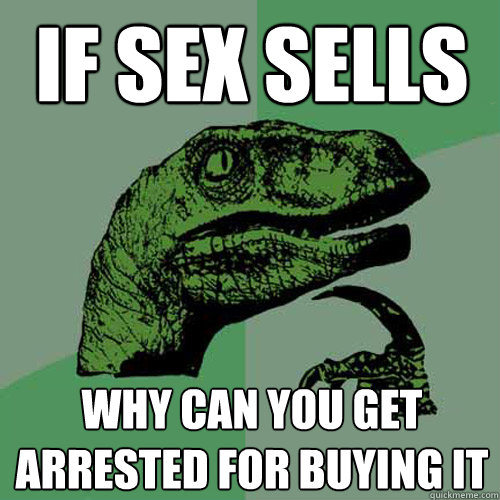 if sex sells why can you get arrested for buying it  Philosoraptor