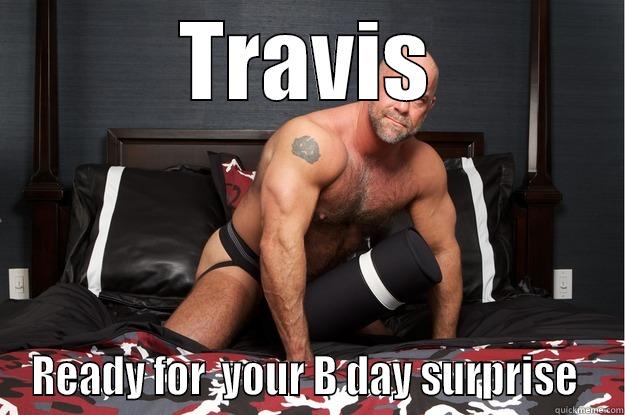 TRAVIS READY FOR  YOUR B DAY SURPRISE  Gorilla Man