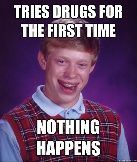 Tries drugs for the first time Nothing happens  Bad Luck Brian