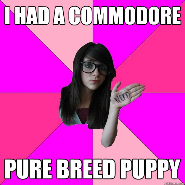 I HAD A COMMODORE PURE BREED PUPPY  Idiot Nerd Girl