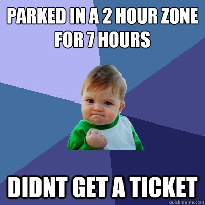 parked in a 2 hour zone for 7 hours didnt get a ticket  Success Kid