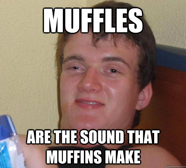 muffles
 are the sound that muffins make - muffles
 are the sound that muffins make  10 Guy