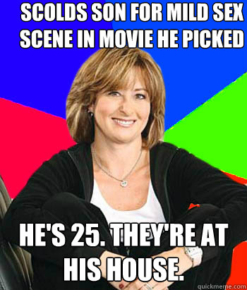 Scolds son for mild sex scene in movie he picked He's 25. They're at his house.  Sheltering Suburban Mom