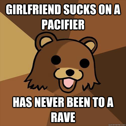 girlfriend sucks on a pacifier has never been to a rave  Pedobear