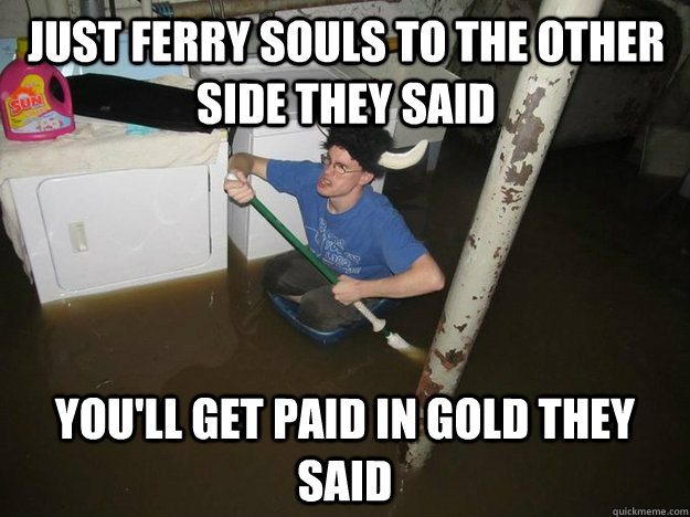 just ferry souls to the other side they said you'll get paid in gold they said - just ferry souls to the other side they said you'll get paid in gold they said  Do the laundry they said