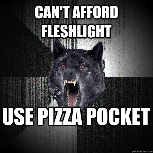 Can't afford fleshlight Use pizza pocket  Insanity Wolf