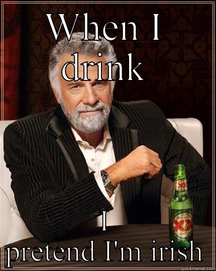 WHEN I DRINK I PRETEND I'M IRISH The Most Interesting Man In The World