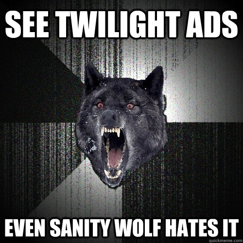 see twilight ads even sanity wolf hates it  Insanity Wolf