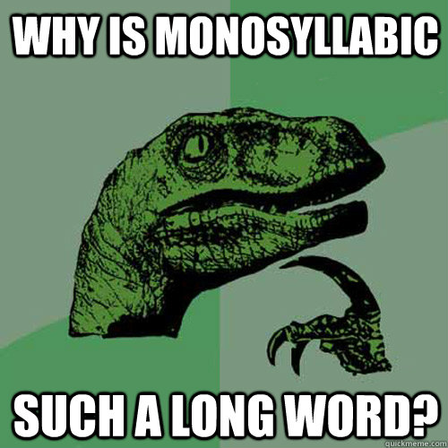 Why is Monosyllabic such a long word? - Why is Monosyllabic such a long word?  Philosoraptor