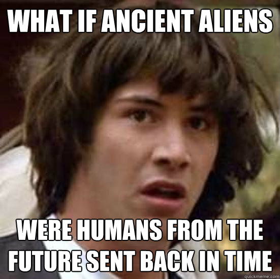 What if Ancient Aliens were humans from the future sent back in time  conspiracy keanu