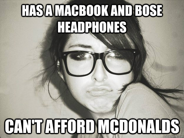 Has a macbook and bose headphones Can't afford McDonalds - Has a macbook and bose headphones Can't afford McDonalds  Hipster Girl