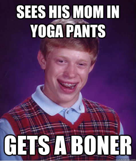 sees his mom in yoga pants  gets a boner  Bad Luck Brian