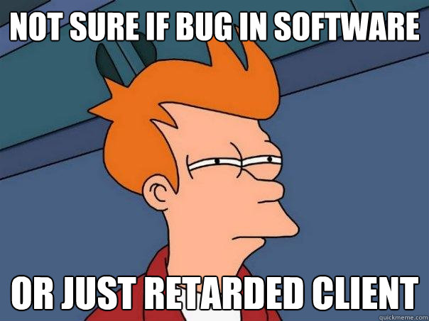 Not sure if bug in software Or just retarded client  Futurama Fry