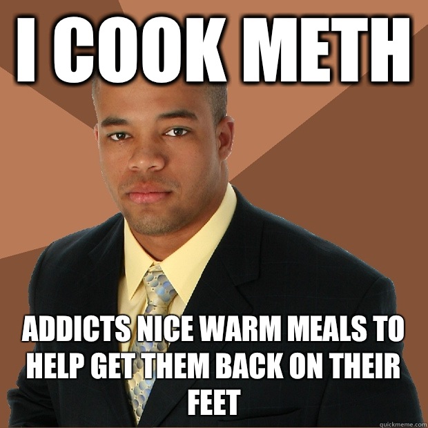 I cook meth Addicts nice warm meals to help get them back on their feet  Successful Black Man