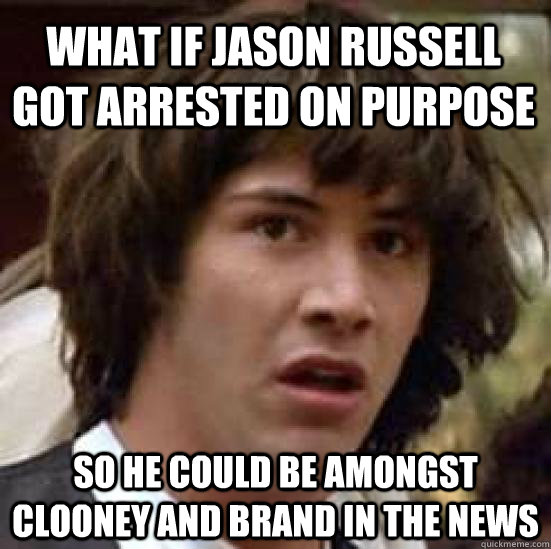 What if Jason Russell got arrested on purpose So he could be amongst Clooney and Brand in the news  conspiracy keanu