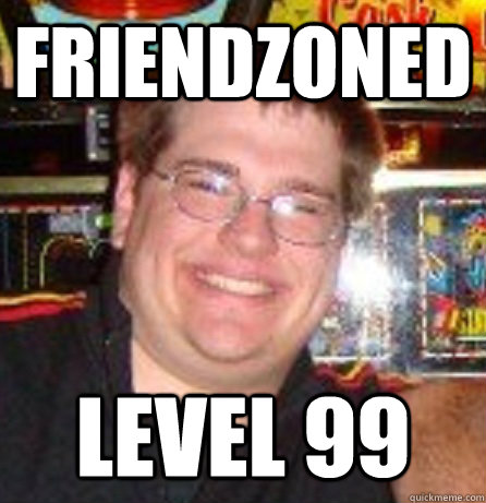 Friendzoned level 99  