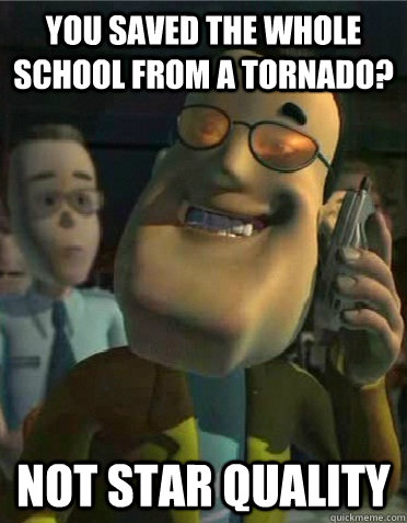 you saved the whole school from a tornado? not star quality  Corky Shimatsu