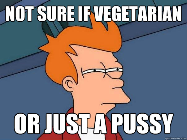 not sure if vegetarian or just a pussy - not sure if vegetarian or just a pussy  Futurama Fry