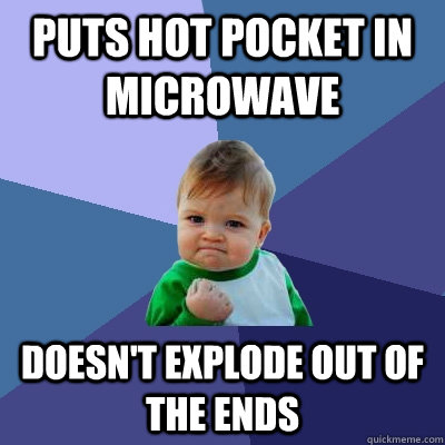 Puts Hot Pocket in microwave Doesn't explode out of the ends  Success Kid