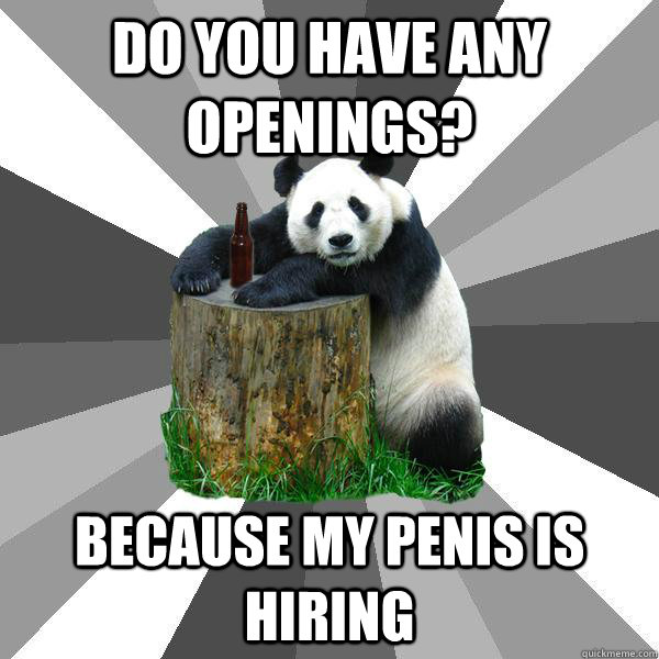 do you have any openings? because my penis is hiring  Pickup-Line Panda