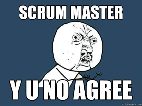 scrum master y u no agree - scrum master y u no agree  Y U No