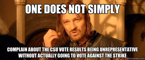 One does not simply complain about the CSU vote results being unrepresentative without actually going to vote against the strike  One Does Not Simply