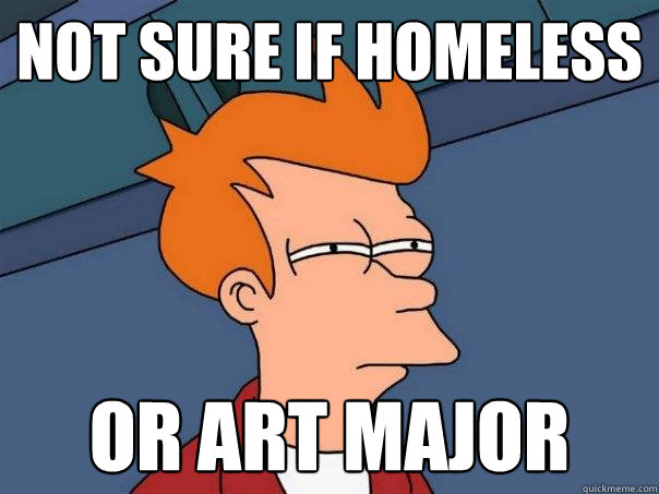 NOT SURE IF HOMELESS OR ART MAJOR  Futurama Fry