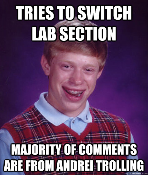 tries to switch lab Section  Majority of comments are from Andrei Trolling    Bad Luck Brian