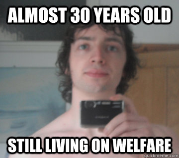 Almost 30 years old Still living on welfare  