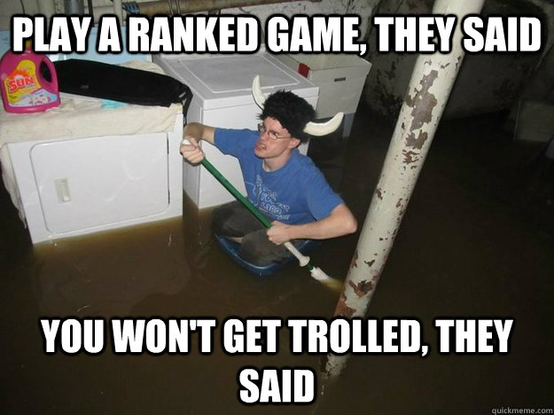 Play a ranked game, they said You won't get trolled, they said  Do the laundry they said