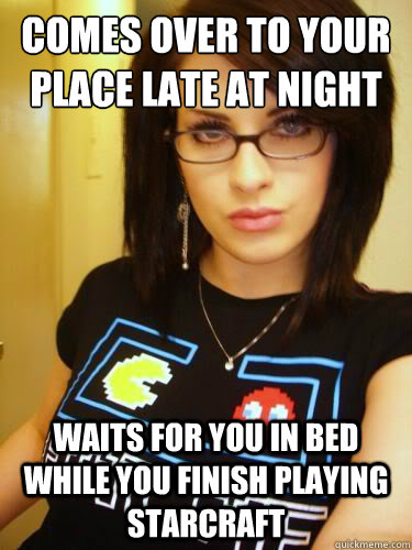 comes over to your place late at night waits for you in bed while you finish playing starcraft  Cool Chick Carol