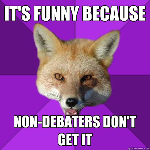 It's funny because non-debaters don't get it  Forensics Fox